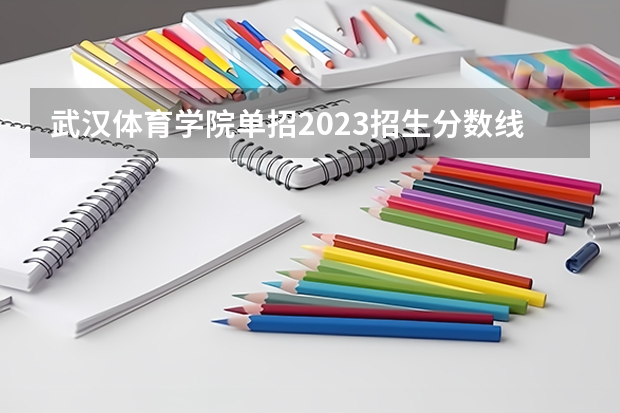 武汉体育学院单招2023招生分数线 山东体育学院单招分数线
