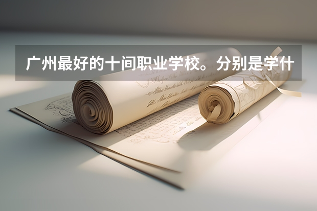广州最好的十间职业学校。分别是学什么的。