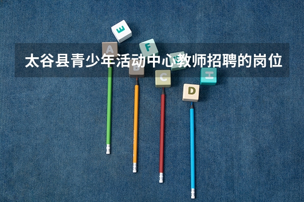 太谷县青少年活动中心教师招聘的岗位有哪些？什么时候开始报名