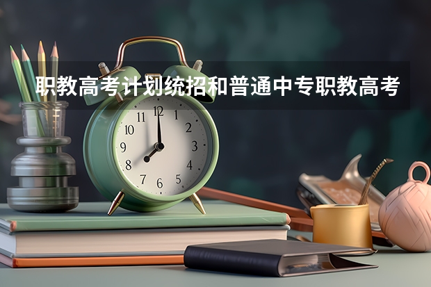职教高考计划统招和普通中专职教高考和作办学有什么区别？