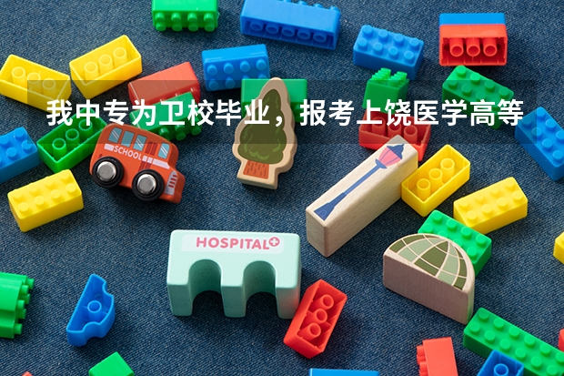 我中专为卫校毕业，报考上饶医学高等专科学校的单招，有什么办法是本科学历出来