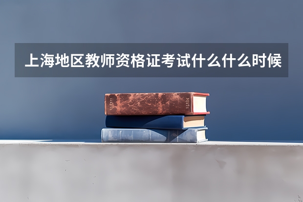 上海地区教师资格证考试什么什么时候？