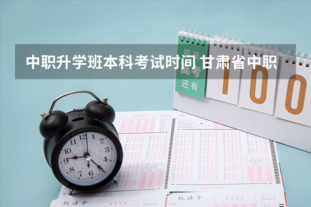 中职升学班本科考试时间 甘肃省中职生对口升学考试时间