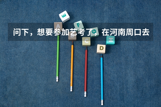 问下,想要参加艺考了,在河南周口去哪里培训好呢?