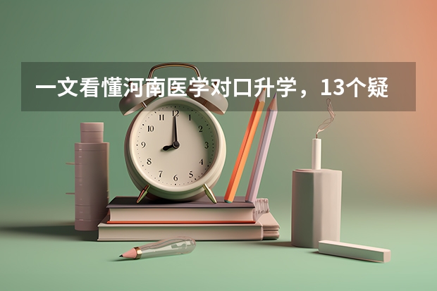 一文看懂河南医学对口升学，13个疑问详细解答！（河南省高职单招考试时间）