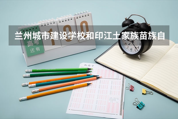 兰州城市建设学校和印江土家族苗族自治县中等职业学校哪个好 对比