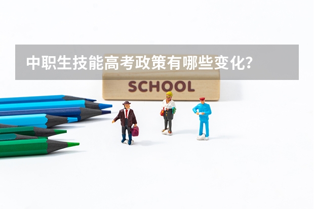中职生技能高考政策有哪些变化？