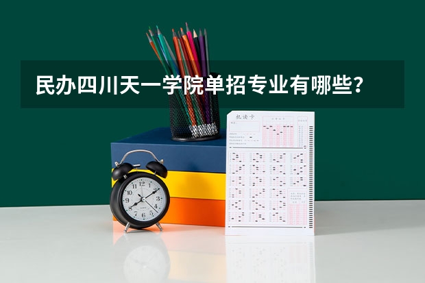 民办四川天一学院单招专业有哪些？