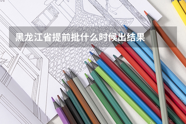黑龙江省提前批什么时候出结果