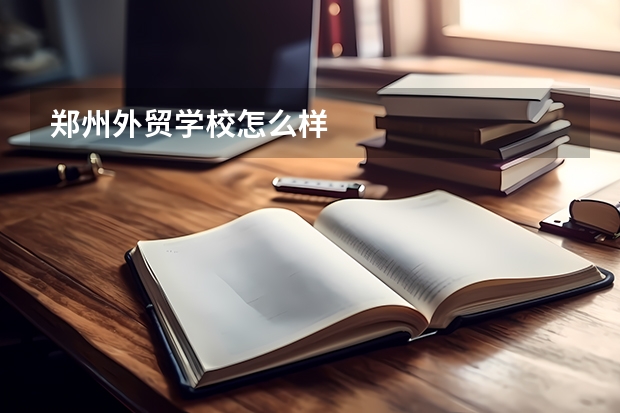 郑州外贸学校怎么样