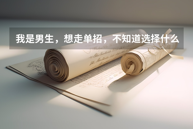 我是男生,想走单招,不知道选择什么专业
