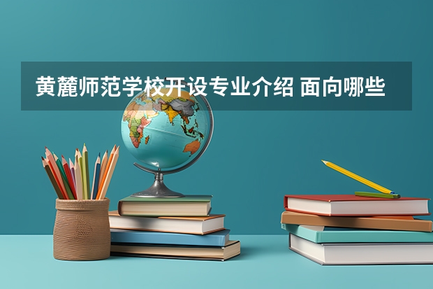 黄麓师范学校开设专业介绍 面向哪些职业就业