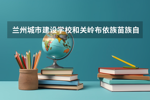 兰州城市建设学校和关岭布依族苗族自治县民族中等职业学校哪个好 对比
