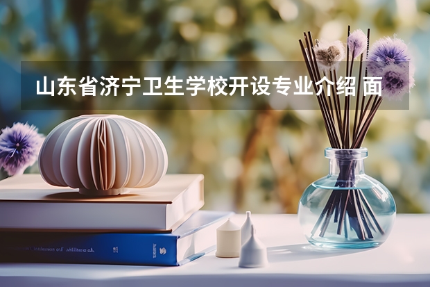 山东省济宁卫生学校开设专业介绍 面向哪些职业就业