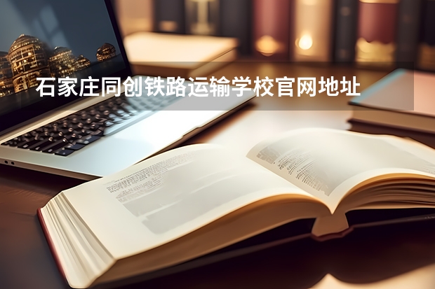 石家庄同创铁路运输学校官网地址