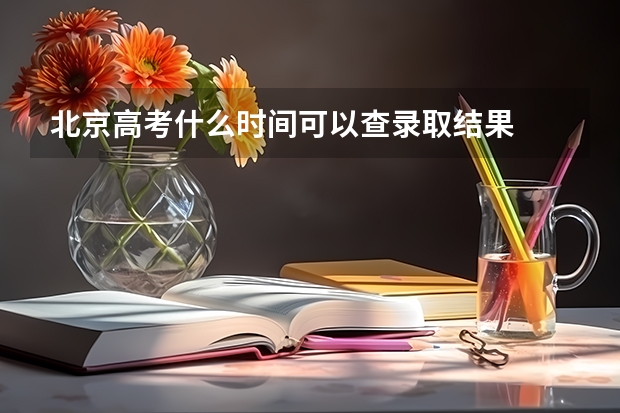 北京高考什么时间可以查录取结果