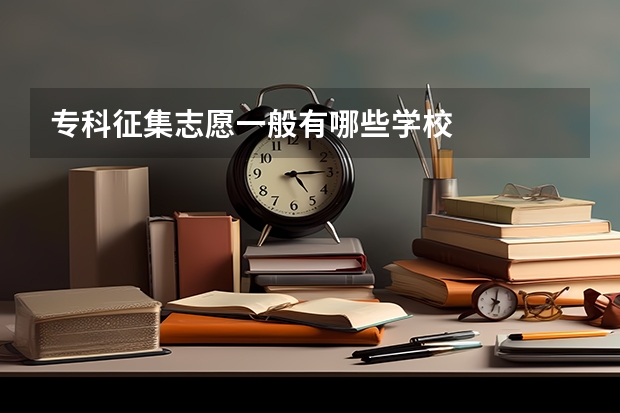 专科征集志愿一般有哪些学校
