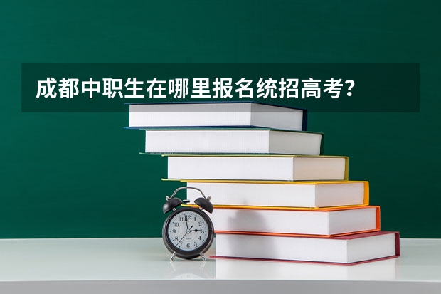 成都中职生在哪里报名统招高考？