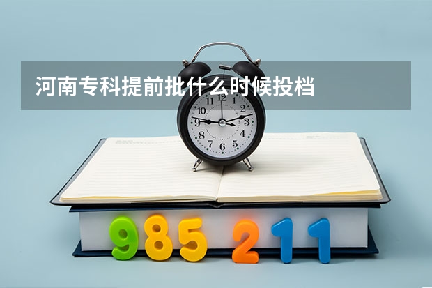 河南专科提前批什么时候投档