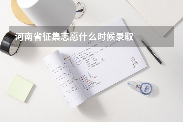 河南省征集志愿什么时候录取