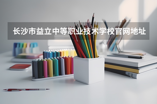 长沙市益立中等职业技术学校官网地址