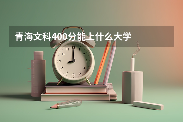 青海文科400分能上什么大学
