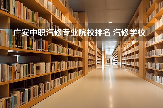广安中职汽修专业院校排名 汽修学校十大排名