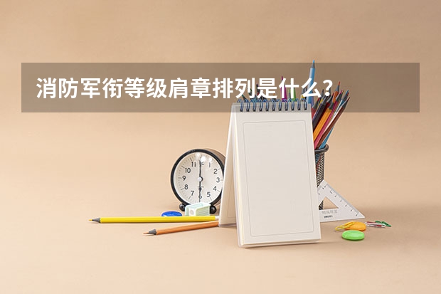 消防军衔等级肩章排列是什么？
