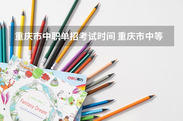 重庆市中职单招考试时间 重庆市中等职业学校招生工作实施办法的重庆市中职招生区县代码表
