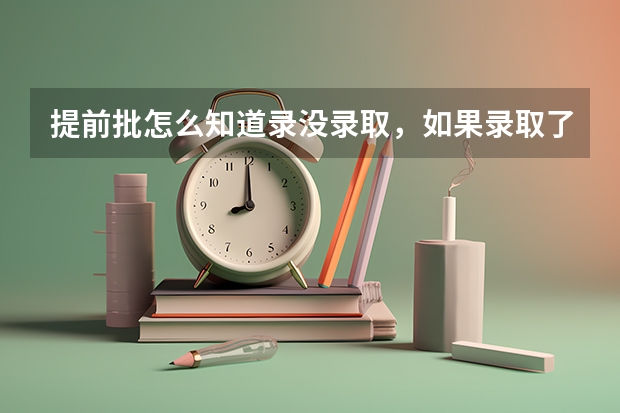 提前批怎么知道录没录取,如果录取了,本科第一批还可以报吗?