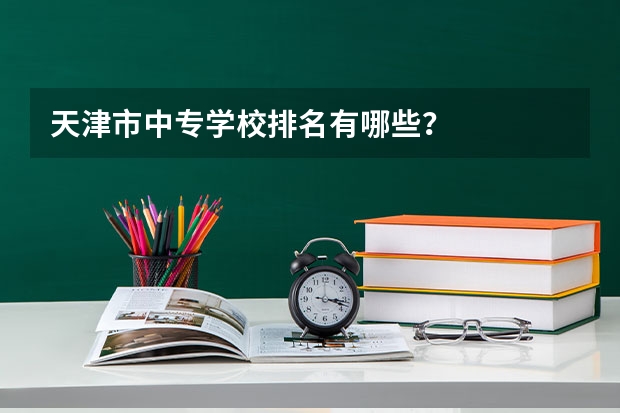 天津市中专学校排名有哪些?