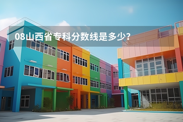 08山西省专科分数线是多少？
