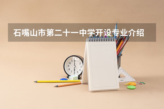 石嘴山市第二十一中学开设专业介绍 面向哪些职业就业