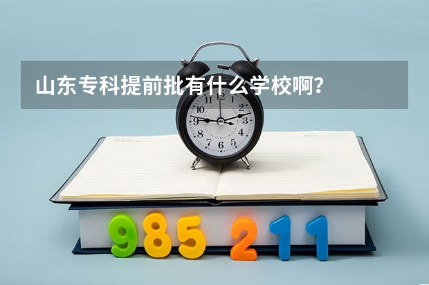 山东专科提前批有什么学校啊？