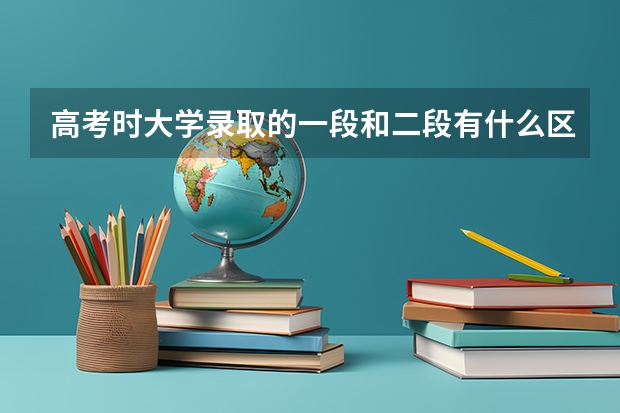 高考时大学录取的一段和二段有什么区别