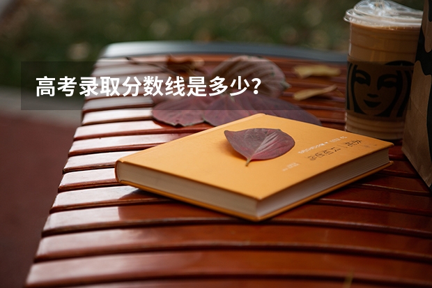 高考录取分数线是多少？