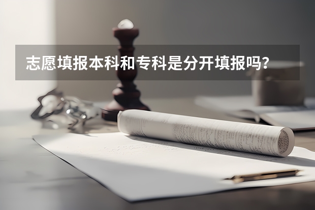 志愿填报本科和专科是分开填报吗？