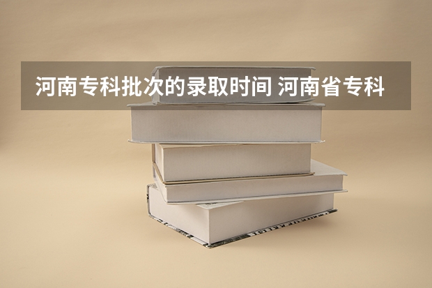 河南专科批次的录取时间 河南省专科录取截止时间