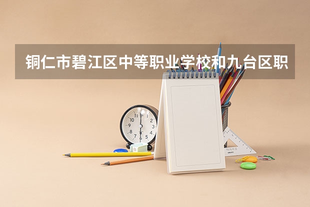 铜仁市碧江区中等职业学校和九台区职业技术教育中心哪个好 对比