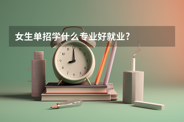 女生单招学什么专业好就业?