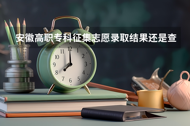 安徽高职专科征集志愿录取结果还是查不到是不是意味着没有被录取?（安徽高考志愿能填几个学校）