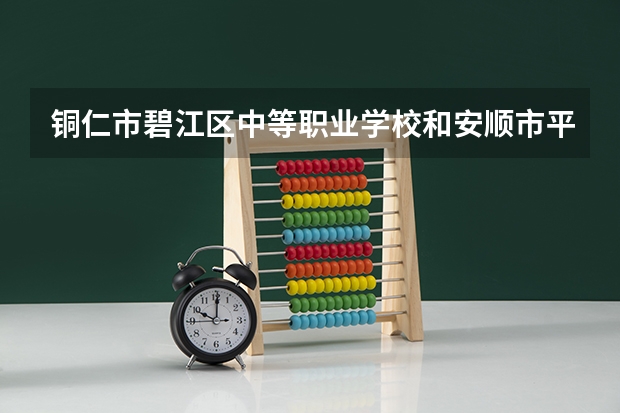 铜仁市碧江区中等职业学校和安顺市平坝区中等职业学校哪个好 对比
