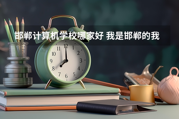 邯郸计算机学校哪家好 我是邯郸的我想在社会上报考计算机二级vf的过级考试我该到哪报名啊？