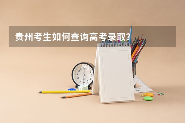 贵州考生如何查询高考录取?