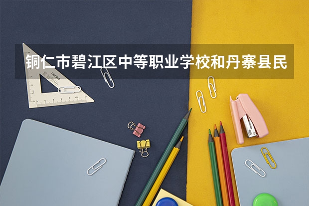 铜仁市碧江区中等职业学校和丹寨县民族职业技术学校哪个好 对比