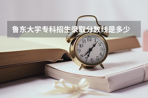 鲁东大学专科招生录取分数线是多少