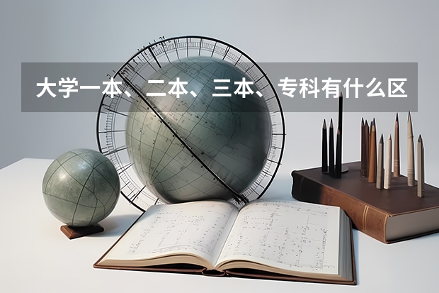 大学一本、二本、三本、专科有什么区别？要详细的