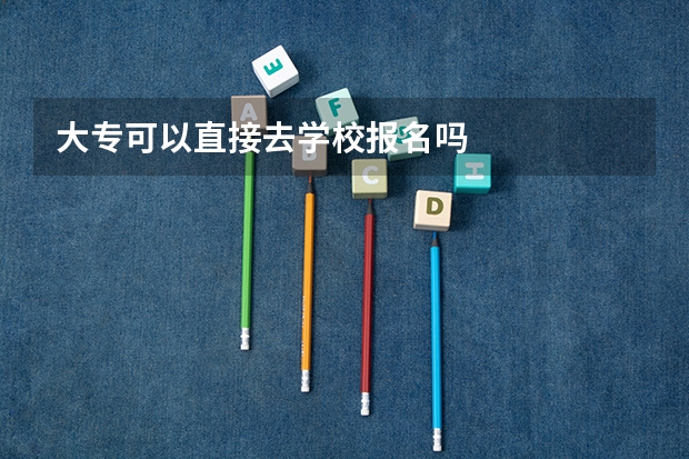 大专可以直接去学校报名吗