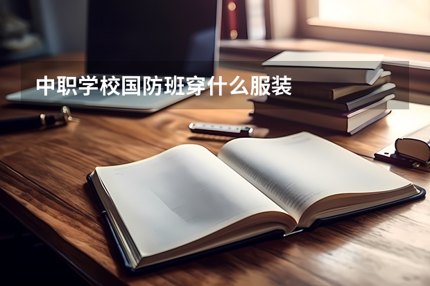 中职学校国防班穿什么服装