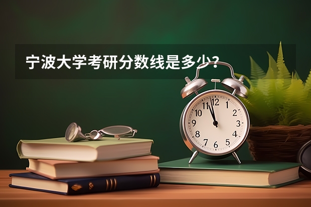 宁波大学考研分数线是多少?